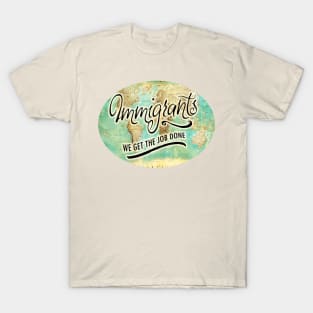 IMMIGRANTS: WE GET THE JOB DONE! T-Shirt